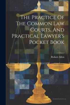 The Practice Of The Common Law Courts, And Practical Lawyer's Pocket Book - (Barrister )., Robert Allen