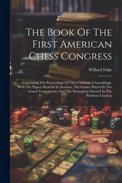 The Book Of The First American Chess Congress: Containing The Proceedings Of That Celebrated Assemblage, With The Papers Read In Its Sessions, The Gam - Fiske, Willard