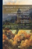 Histoire Ecclésiastique Et Civile De Bretagne, Composée Sur Les Auteurs Et Les Titres Originaux: Enrichie D'une Dissertation Sur L'établissement Des B