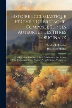 Histoire Ecclésiastique Et Civile De Bretagne, Composée Sur Les Auteurs Et Les Titres Originaux: Enrichie D'une Dissertation Sur L'établissement Des B - Morice, Hyacinthe; Taillandier, Charles