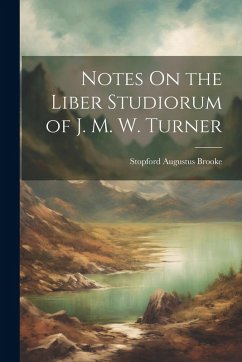 Notes On the Liber Studiorum of J. M. W. Turner - Brooke, Stopford Augustus