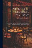 L'art D'orner L'esprit En L'amusant,: Ou Nouveau Choix De Traits, Vifs, Faillans & Legers, Foit En Vers, Foit En Prose, & De Morceaux D'histoires Sing