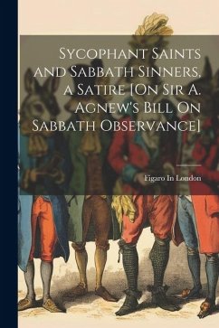 Sycophant Saints and Sabbath Sinners, a Satire [On Sir A. Agnew's Bill On Sabbath Observance] - London, Figaro In