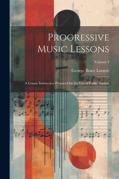 Progressive Music Lessons: A Course Instruction Prepared for the Use of Public Schools; Volume 4 - Loomis, George Brace