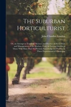 The Suburban Horticulturist: Or, an Attempt to Teach the Science and Practice of the Culture and Management of the Kitchen, Fruit, & Forcing Garden - Loudon, John Claudius