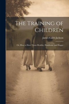Cover The Training of Children: Or, How to Have Them Healthy, Handsome and Happy