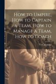 How to Umpire, how to Captain a Team, how to Manage a Team, how to Coach