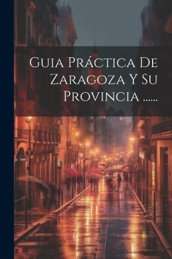 Guia Práctica De Zaragoza Y Su Provincia ...... - Anonymous