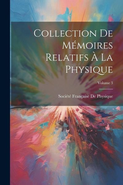 Collection De Mémoires Relatifs À La Physique; Volume 3 Collection De Mémoires Relatifs À La Physique; Volume 3