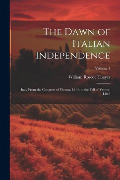 Cover The Dawn of Italian Independence: Italy From the Congress of Vienna, 1814, to the Fall of Venice, L849; Volume 1