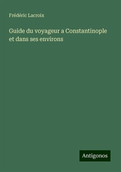 Guide du voyageur a Constantinople et dans ses environs - Lacroix, Frédéric