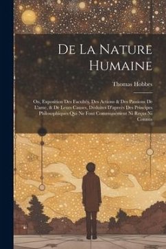 De La Nature Humaine: Ou, Exposition Des Facultés, Des Actions & Des Passions De L'ame, & De Leurs Causes, Déduites D'apreès Des Principes P - Hobbes, Thomas