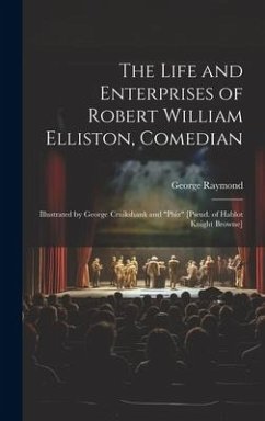 The Life and Enterprises of Robert William Elliston, Comedian: Illustrated by George Cruikshank and 