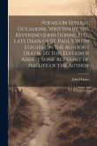 Poems On Several Occasions. Written by the Reverend John Donne, D.D., Late Dean of St. Paul's. With Elegies On the Author's Death. to This Edition Is