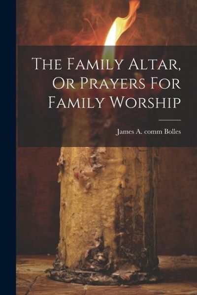 The Family Altar, Or Prayers For Family Worship The Family Altar, Or Prayers For Family Worship
