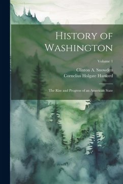 History of Washington: The Rise and Progress of an American State; Volume 1 - Snowden, Clinton A.; Hanford, Cornelius Holgate