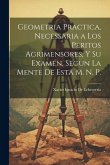 Geometria Practica, Necessaria a Los Peritos Agrimensores, Y Su Examen, Segun La Mente De Esta M. N. P. Geometria Practica, Necessaria a Los Peritos Agrimensores, Y Su Examen, Segun La Mente De Esta M. N. P.