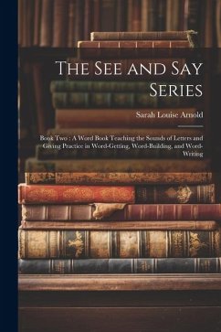 The See and Say Series: Book Two: A Word Book Teaching the Sounds of Letters and Giving Practice in Word-Getting, Word-Building, and Word-Writ - Arnold, Sarah Louise