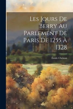 Les Jours De Berry Au Parlement De Paris De 1255 À 1328 - Chénon, Émile