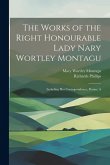 The Works of the Right Honourable Lady Nary Wortley Montagu: Including her Correspondence, Poems, A The Works of the Right Honourable Lady Nary Wortley Montagu: Including her Correspondence, Poems, A