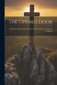 The Opened Door: The Story of The Foreign Missions of The Presbyterian Church of England - Anonymous