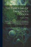 The Handling Of Dangerous Goods: A Handbook For The Use Of Government And Railway Officials, Carriers, Shipowners, Insurance Companies, Manufacturers