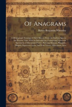 Cover Of Anagrams: A Monograph Treating of Their History From the Earliest Ages to the Present Time; With an Introduction, Containing Num