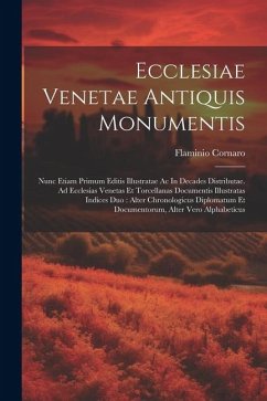 Ecclesiae Venetae Antiquis Monumentis: Nunc Etiam Primum Editis Illustratae Ac In Decades Distributae. Ad Ecclesias Venetas Et Torcellanas Documentis - Cornaro, Flaminio