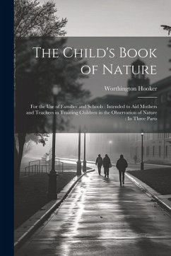 Cover The Child's Book of Nature: For the Use of Families and Schools: Intended to Aid Mothers and Teachers in Training Children in the Observation of N