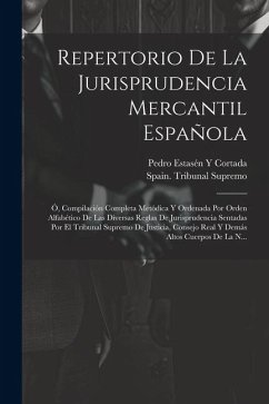 Repertorio De La Jurisprudencia Mercantil Española: Ó, Compilación Completa Metódica Y Ordenada Por Orden Alfabético De Las Diversas Reglas De Jurispr - Cortada, Pedro Estasén Y.