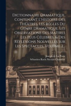 Dictionnaire Dramatique, Contenant L'histoire Des Théâtres, Les Régles Du Genre Dramatique, Les Observations Des Maîtres Les Plus Célebres, & Des Réfl