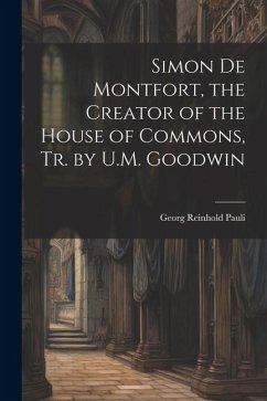 Simon De Montfort, the Creator of the House of Commons, Tr. by U.M. Goodwin - Pauli, Georg Reinhold