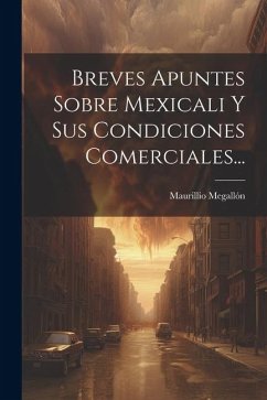 Cover Breves Apuntes Sobre Mexicali Y Sus Condiciones Comerciales...