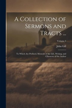 A Collection of Sermons and Tracts ...: To Which Are Prefixed, Memoirs of the Life, Writing, and Character of the Author; Volume 3 - Gill, John