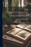 An Encyclopaedia of Gardening: A Dictionary of Cultivated Plants, Etc