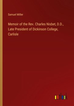 Memoir of the Rev. Charles Nisbet, D.D., Late President of Dickinson College, Carlisle - Miller, Samuel