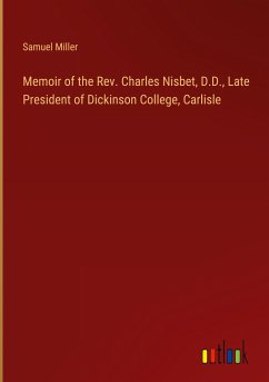 Memoir of the Rev. Charles Nisbet, D.D., Late President of Dickinson College, Carlisle - Miller, Samuel