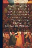 Manifestación À Benito Juárez El Día 18 De Julio De 1887, Promovida Y Ordenada Por La &quote;prensa Unida&quote; Liberal De La Ciudad De México...