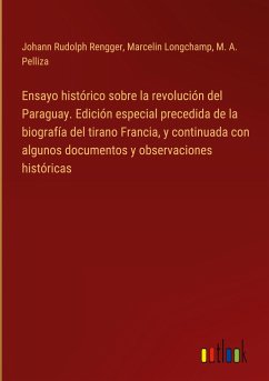 Ensayo histórico sobre la revolución del Paraguay. Edición especial precedida de la biografía del tirano Francia, y continuada con algunos documentos y observaciones históricas - Rengger, Johann Rudolph; Longchamp, Marcelin; Pelliza, M. A.