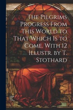 The Pilgrims Progress From This World to That Which Is to Come. With 12 Illustr. by T. Stothard - Anonymous