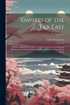 Empires of the Far East: A Study of Japan and of Her Colonial Possessions, of China and Manchuria and of the Political Questions of Eastern Asi - Lawton, Lancelot