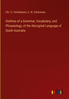 Outlines of a Grammar, Vocabulary, and Phraseology, of the Aboriginal Language of South Australia - Teichelmann, Chr. G.; Schürmann, C. W.