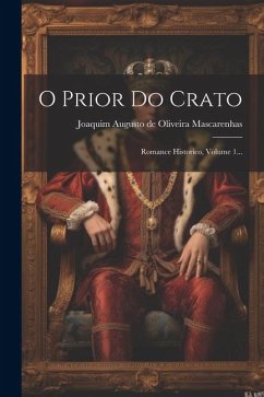 O Prior Do Crato: Romance Historico, Volume 1...