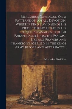 Mercurius Davidicus, Or, a Patterne of Loyall Devotion, Wherein King David Sends His Pietie to King Charles, His Subjects [Passages Extr. Or Paraphras - Davidicus, Mercurius