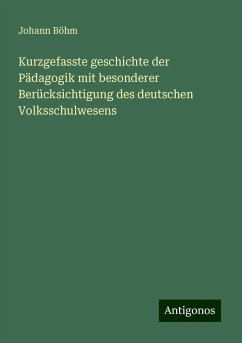 Kurzgefasste geschichte der Pädagogik mit besonderer Berücksichtigung des deutschen Volksschulwesens - Böhm, Johann