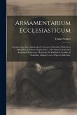 Armamentarium Ecclesiasticum: Complectens Arma Spiritualia Fortissima Ad Insultus Diabolicos Elidendos, & Feliciter Superandos: Ad Utilitatem Omnium