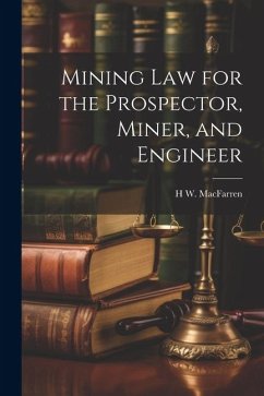 Mining Law for the Prospector, Miner, and Engineer - Macfarren, H. W.