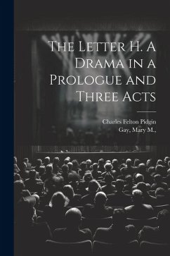 The Letter H. A Drama in a Prologue and Three Acts - Pidgin, Charles Felton