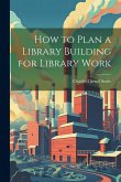 How to Plan a Library Building for Library Work How to Plan a Library Building for Library Work
