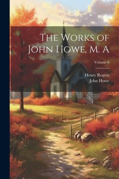 The Works of John Howe, M. A; Volume 6 - Howe, John; Rogers, Henry